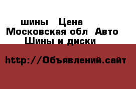   шины › Цена ­ 700 - Московская обл. Авто » Шины и диски   